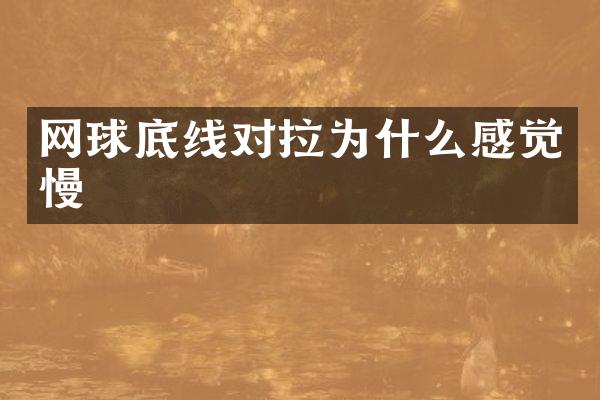 网球底线对拉为什么感觉慢