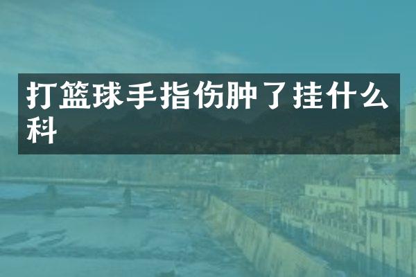打篮球手指伤肿了挂什么科