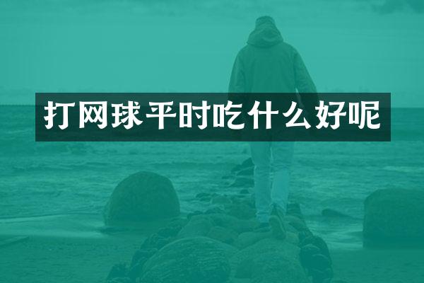 打网球平时吃什么好呢