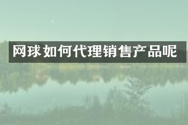 网球如何代理销售产品呢