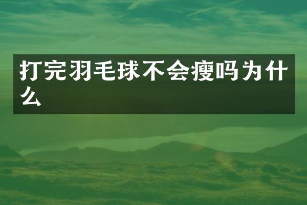 打完羽毛球不会瘦吗为什么