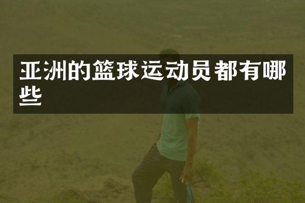亚洲的篮球运动员都有哪些