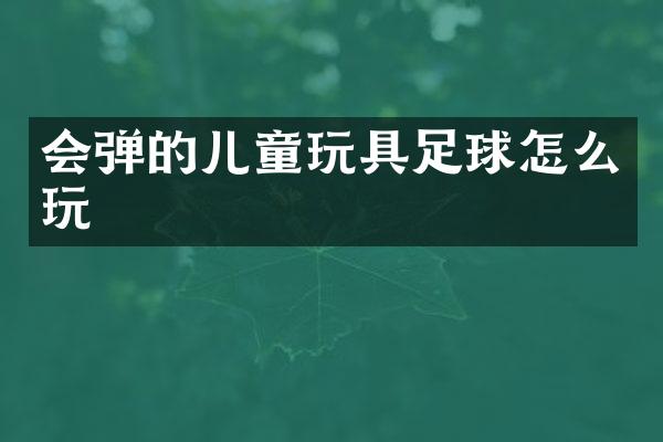 会弹的儿童玩具足球怎么玩