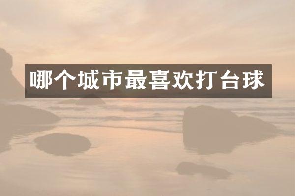 哪个城市最喜欢打台球