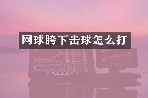 网球胯下击球怎么打