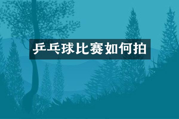 乒乓球比赛如何拍