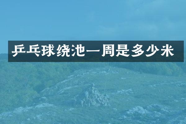 乒乓球绕池一周是多少米