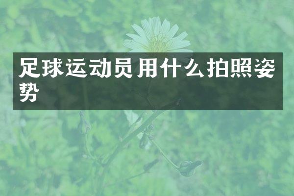 足球运动员用什么拍照姿势