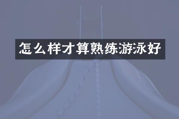 怎么样才算熟练游泳好