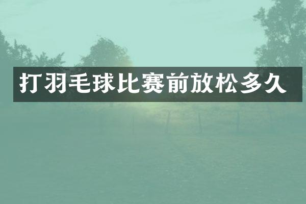 打羽毛球比赛前放松多久