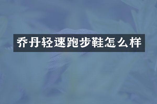 乔丹轻速跑步鞋怎么样