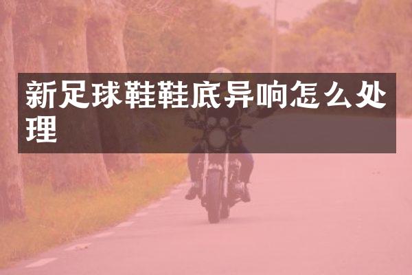 新足球鞋鞋底异响怎么处理