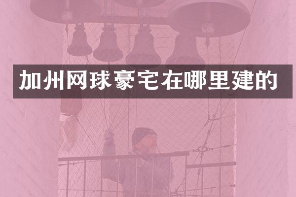 加州网球豪宅在哪里建的