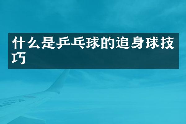 什么是乒乓球的追身球技巧