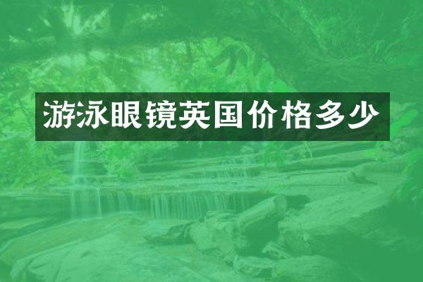 游泳眼镜英国价格多少