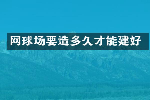 网球场要造多久才能建好