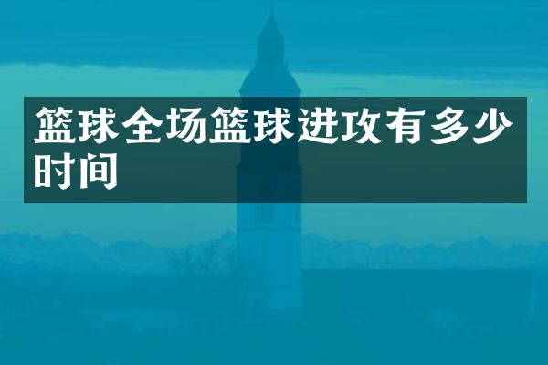 篮球全场篮球进攻有多少时间