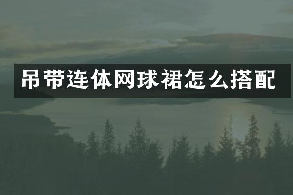 吊带连体网球裙怎么搭配