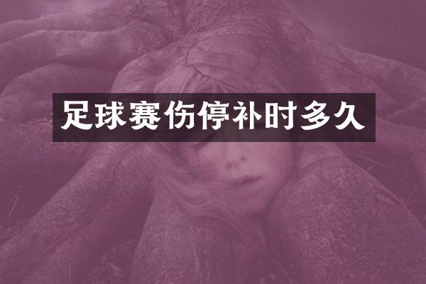 足球赛伤停补时多久