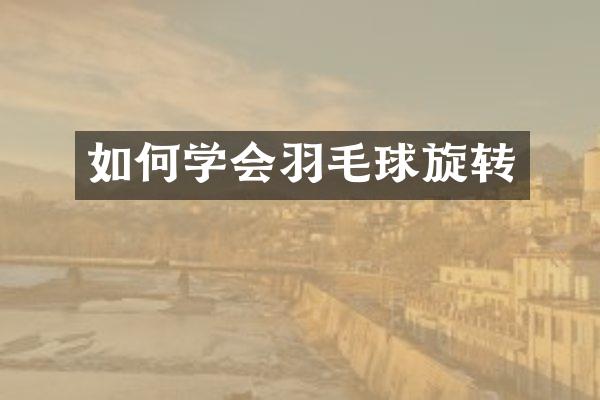 如何学会羽毛球旋转
