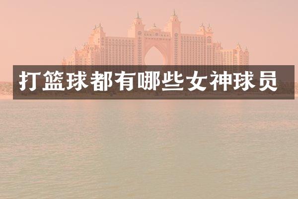 打篮球都有哪些女神球员