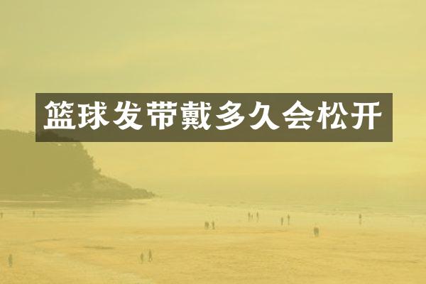 篮球发带戴多久会松开