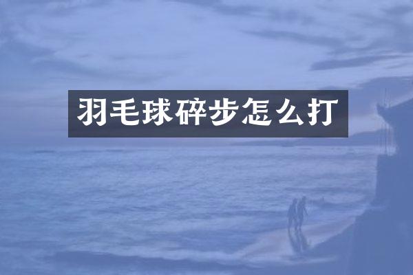 羽毛球碎步怎么打