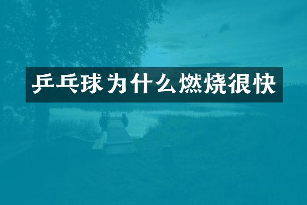 乒乓球为什么燃烧很快