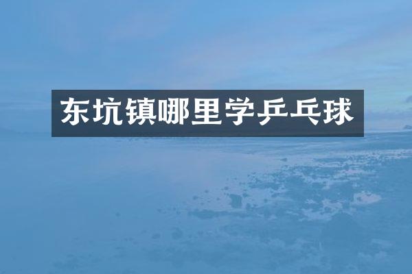 东坑镇哪里学乒乓球