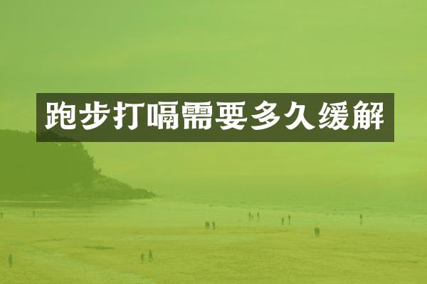 跑步打嗝需要多久缓解
