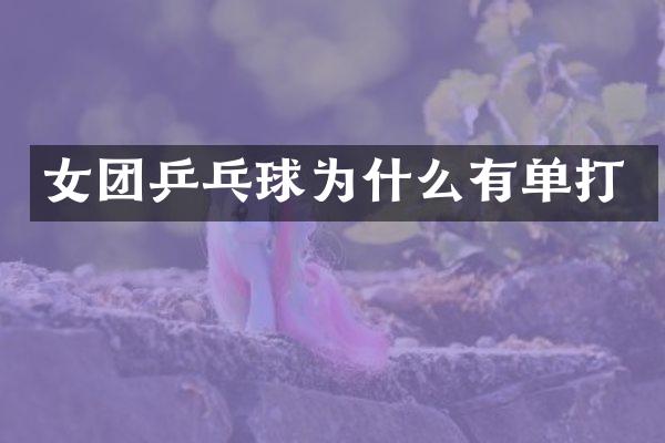 女团乒乓球为什么有单打