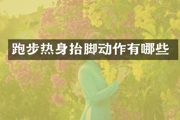 跑步热身抬脚动作有哪些