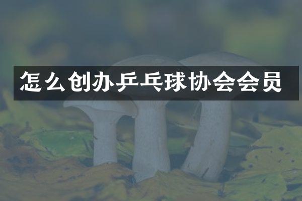 怎么创办乒乓球协会会员
