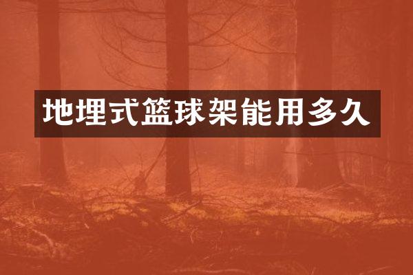 地埋式篮球架能用多久