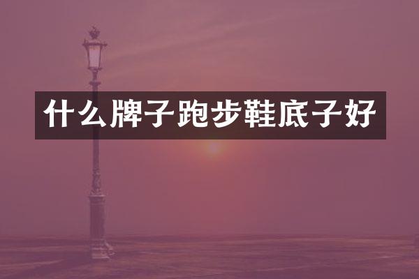 什么牌子跑步鞋底子好