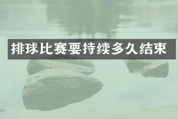 排球比赛要持续多久结束