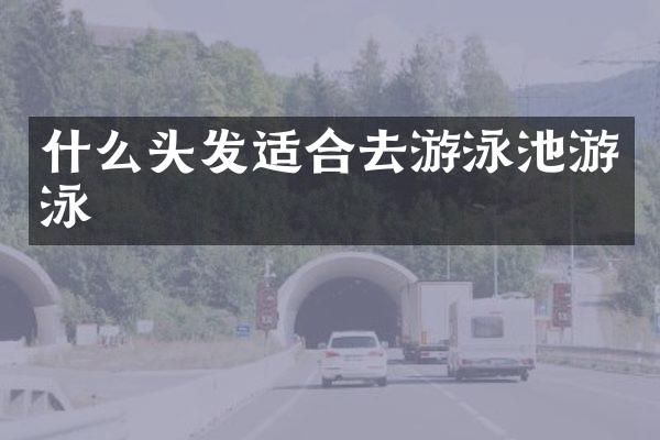 什么头发适合去游泳池游泳