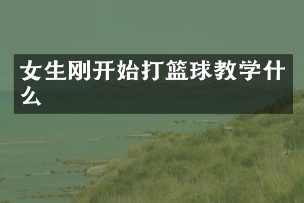 女生刚开始打篮球教学什么