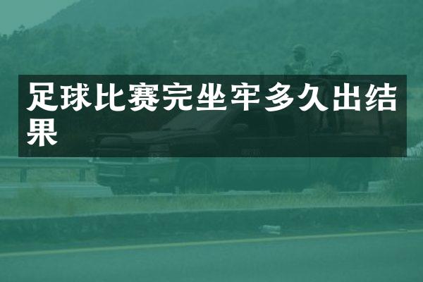 足球比赛完坐牢多久出结果