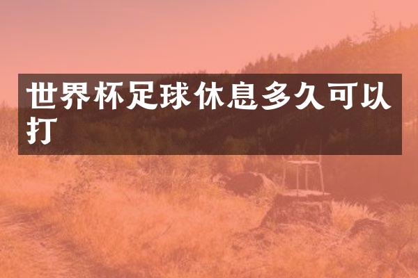 世界杯足球休息多久可以打