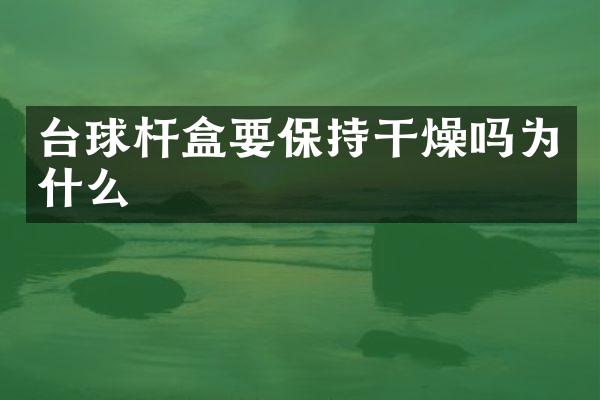台球杆盒要保持干燥吗为什么