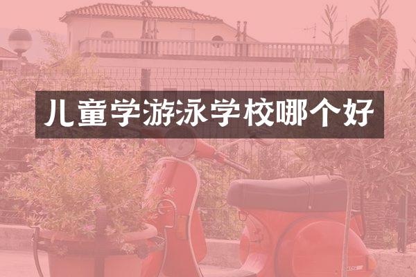 儿童学游泳学校哪个好