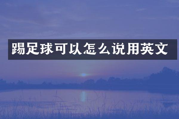 踢足球可以怎么说用英文