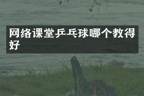 网络课堂乒乓球哪个教得好