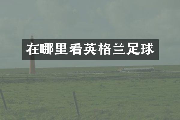 在哪里看英格兰足球