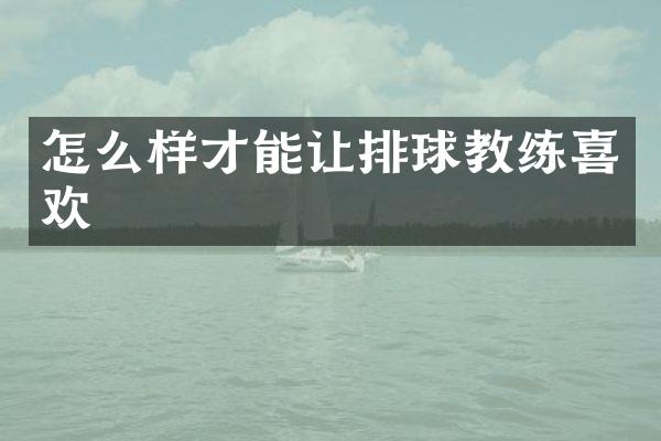 怎么样才能让排球教练喜欢