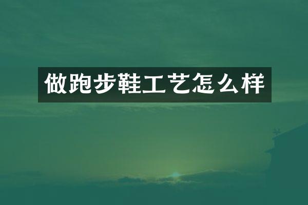 做跑步鞋工艺怎么样