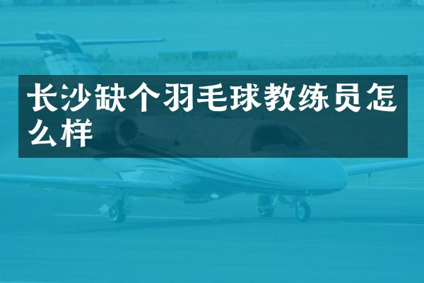 长沙缺个羽毛球教练员怎么样