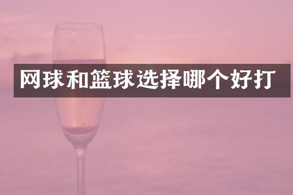 网球和篮球选择哪个好打