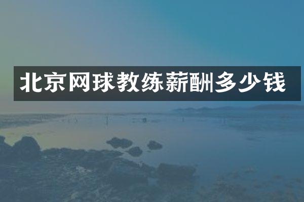 北京网球教练薪酬多少钱